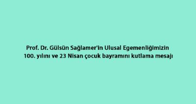 Prof. Dr. Gülsün Sağlamer`in Ulusal Egemenliğimizin 100. yılını ve 23 Nisan çocuk bayramını kutlama mesaj