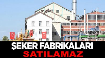 ŞEKER FABRİKALARI SATILAMAZ